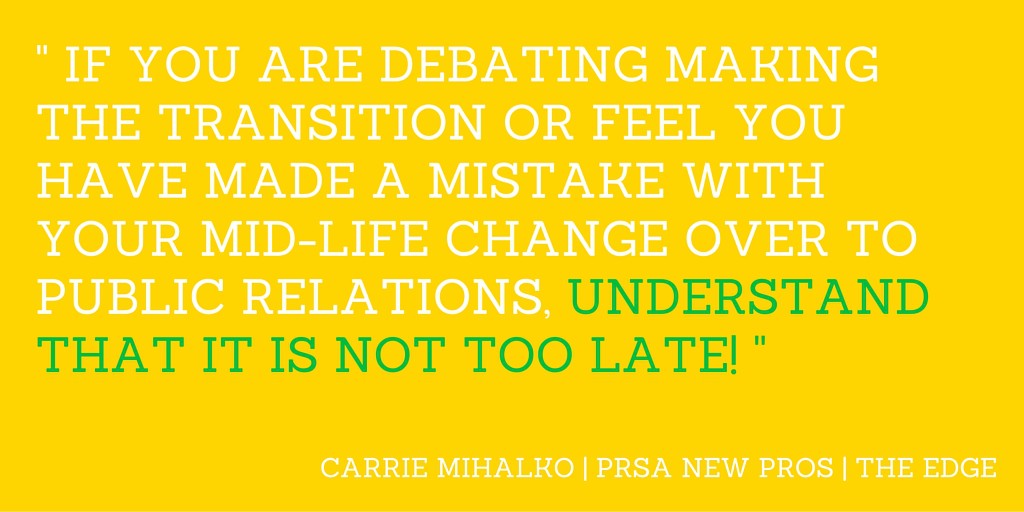 If you are debating making the transition or feel you have made a mistake with yourmid-life change over to public relations, understand that it is not too late!